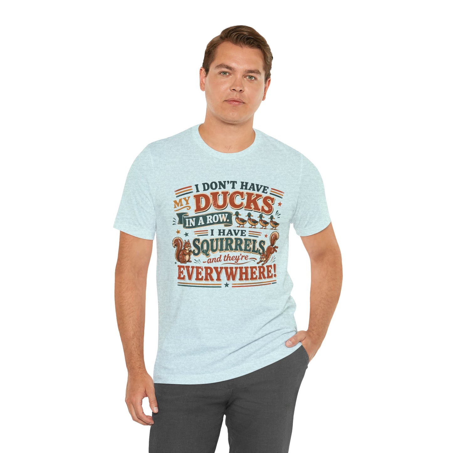 I Don't Have My Ducks in a Row I Have Squirrels Everywhere Tee