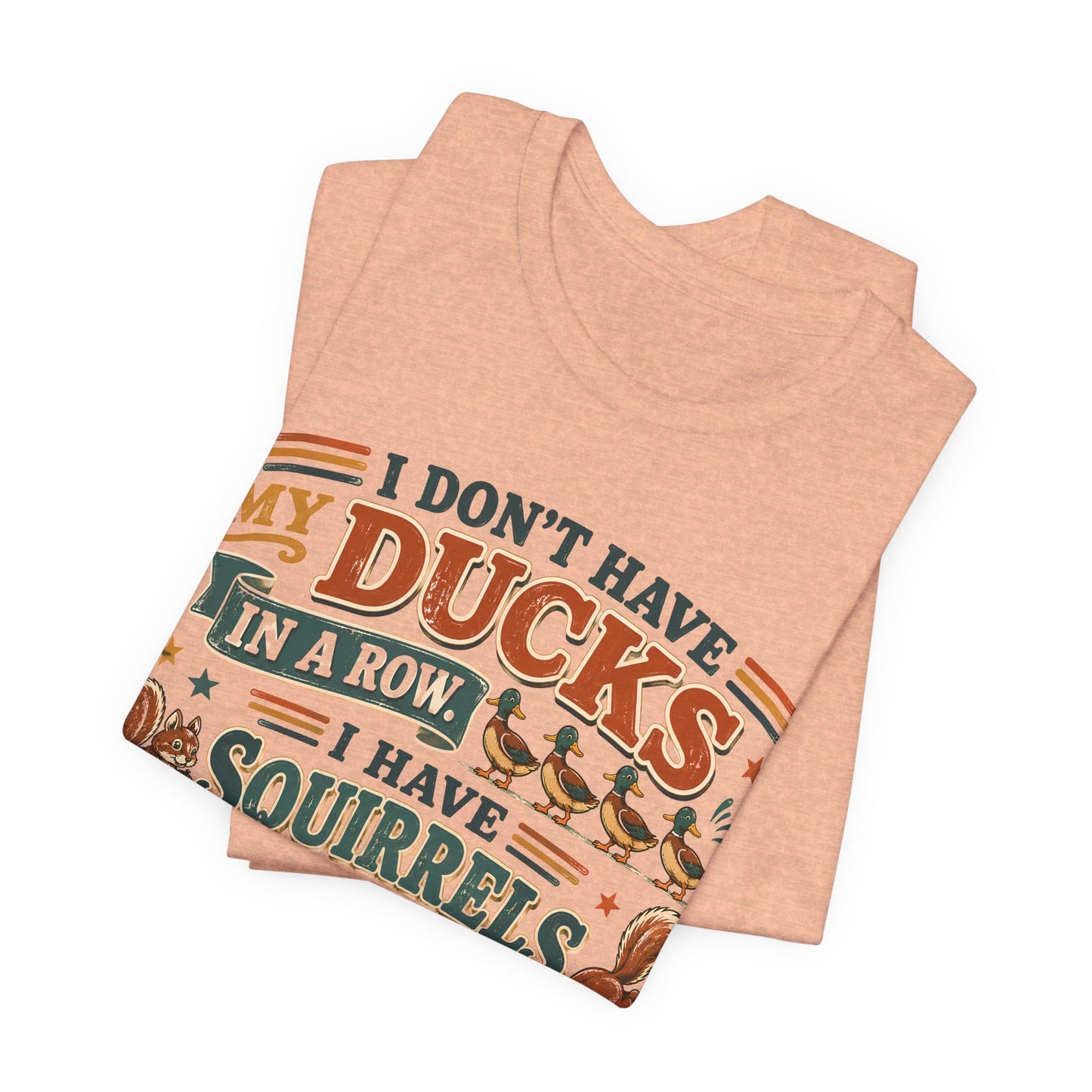 I Don't Have My Ducks in a Row I Have Squirrels Everywhere Tee