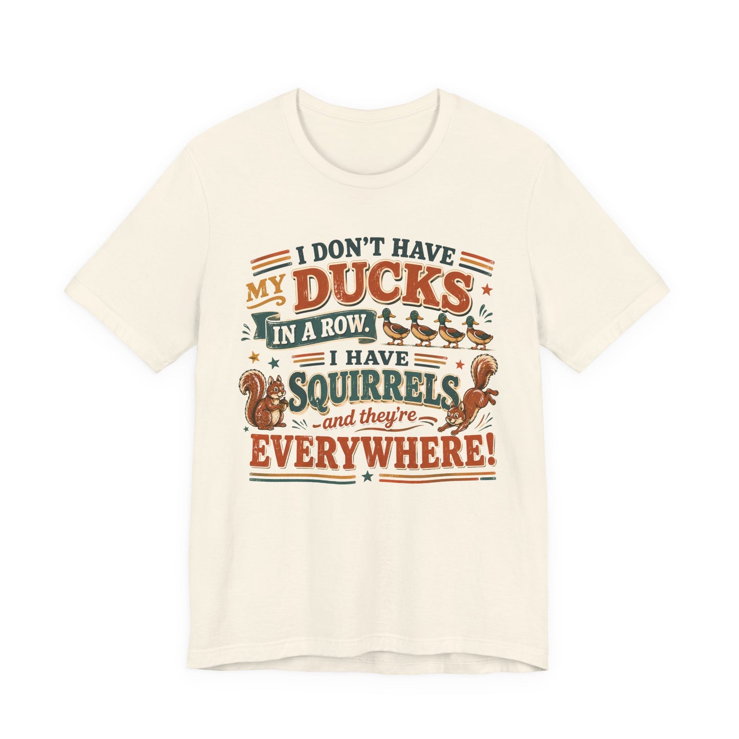 I Don't Have My Ducks in a Row I Have Squirrels Everywhere Tee