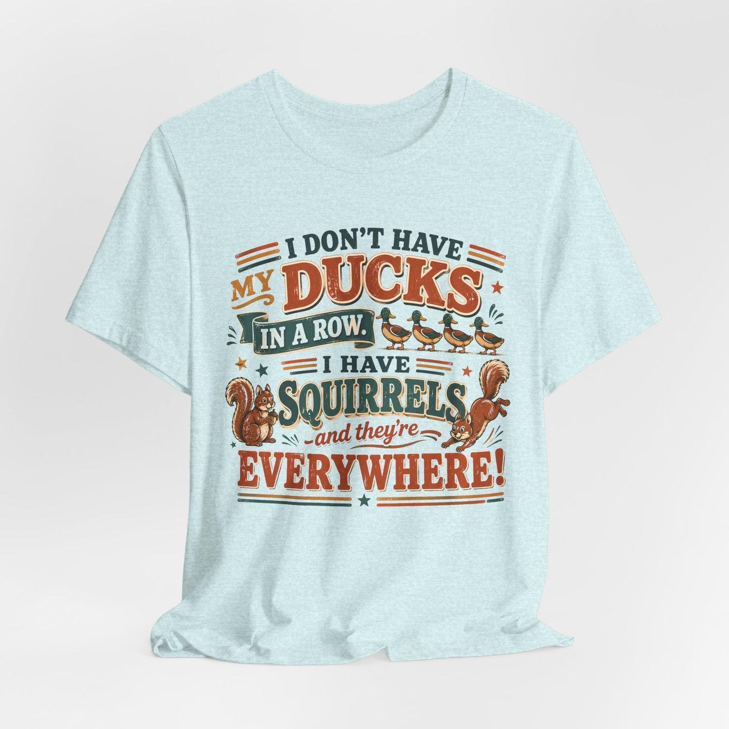 I Don't Have My Ducks in a Row I Have Squirrels Everywhere Tee