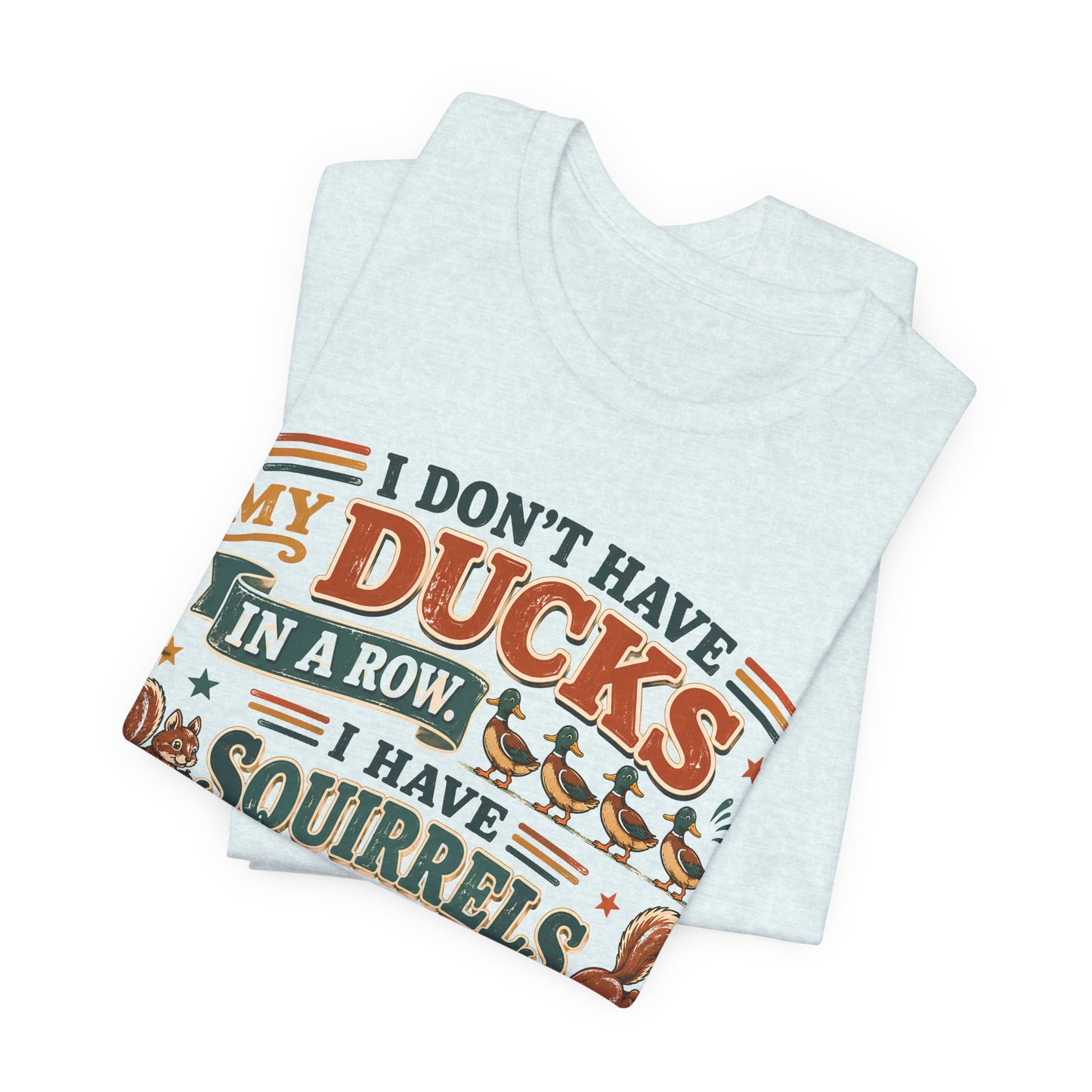 I Don't Have My Ducks in a Row I Have Squirrels Everywhere Tee