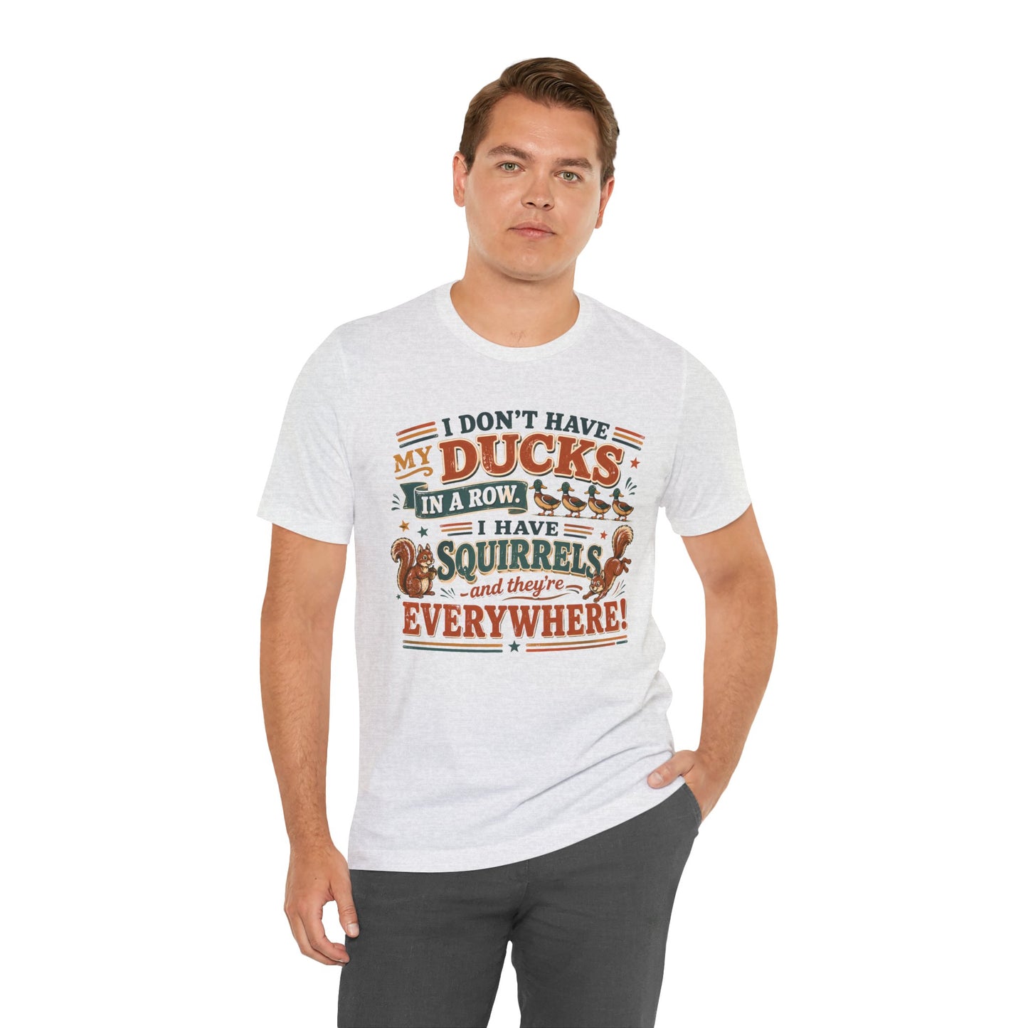 I Don't Have My Ducks in a Row I Have Squirrels Everywhere Tee