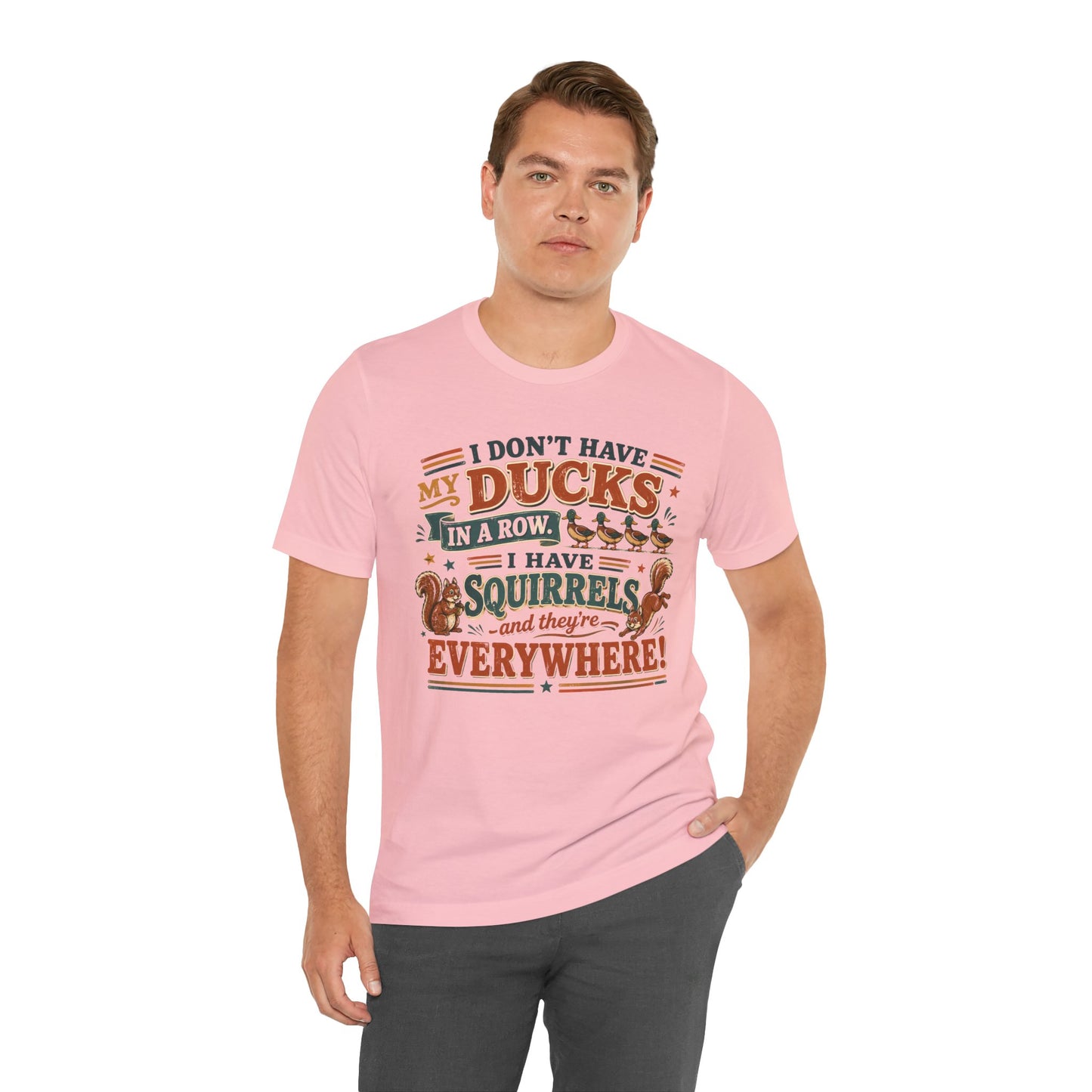 I Don't Have My Ducks in a Row I Have Squirrels Everywhere Tee