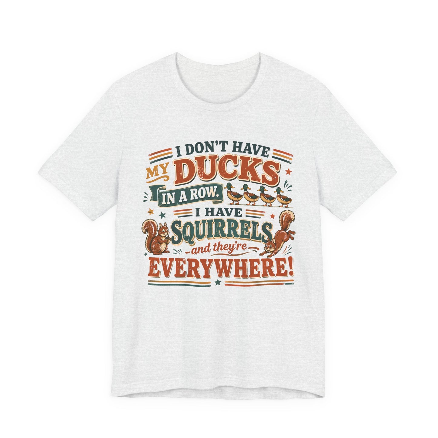 I Don't Have My Ducks in a Row I Have Squirrels Everywhere Tee