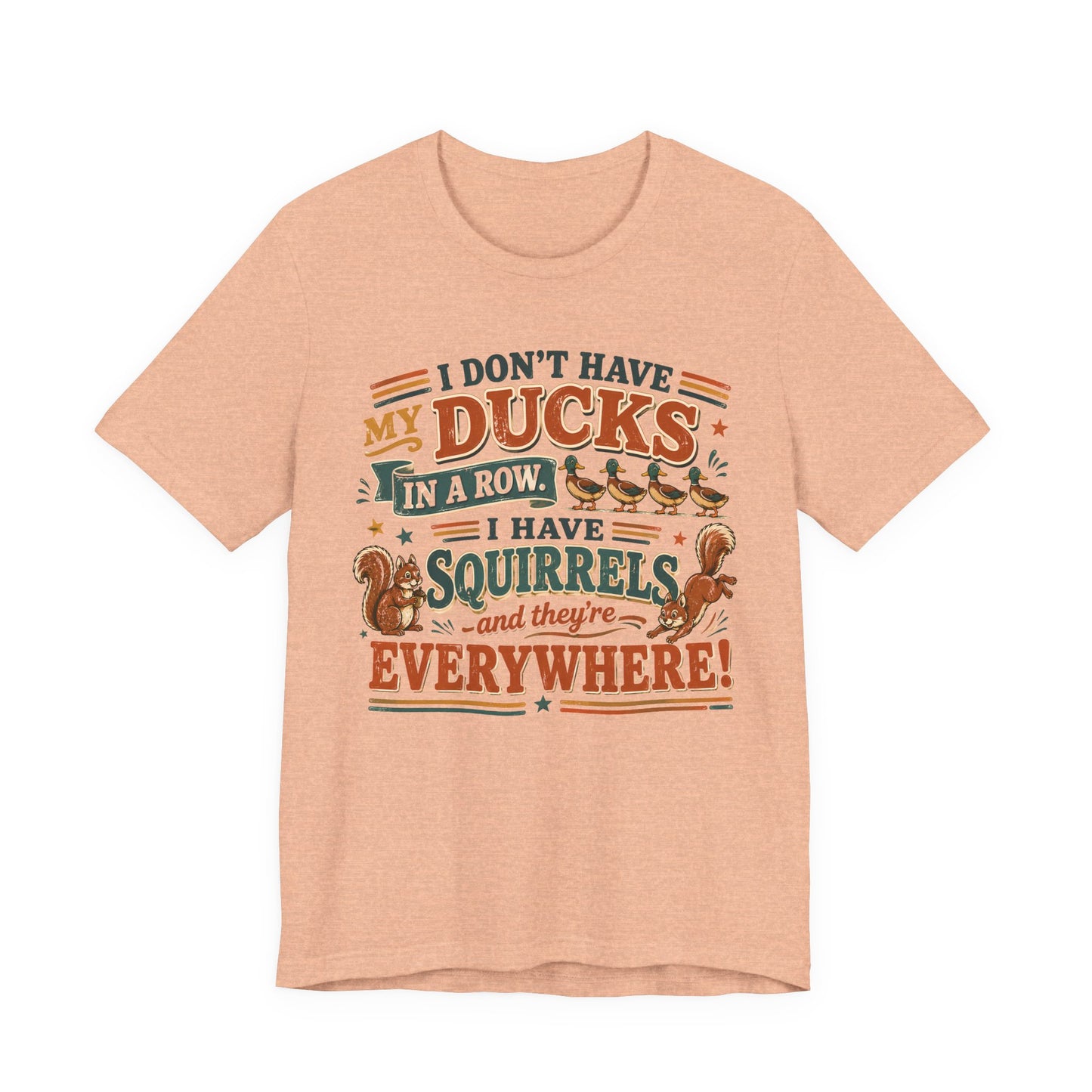 I Don't Have My Ducks in a Row I Have Squirrels Everywhere Tee