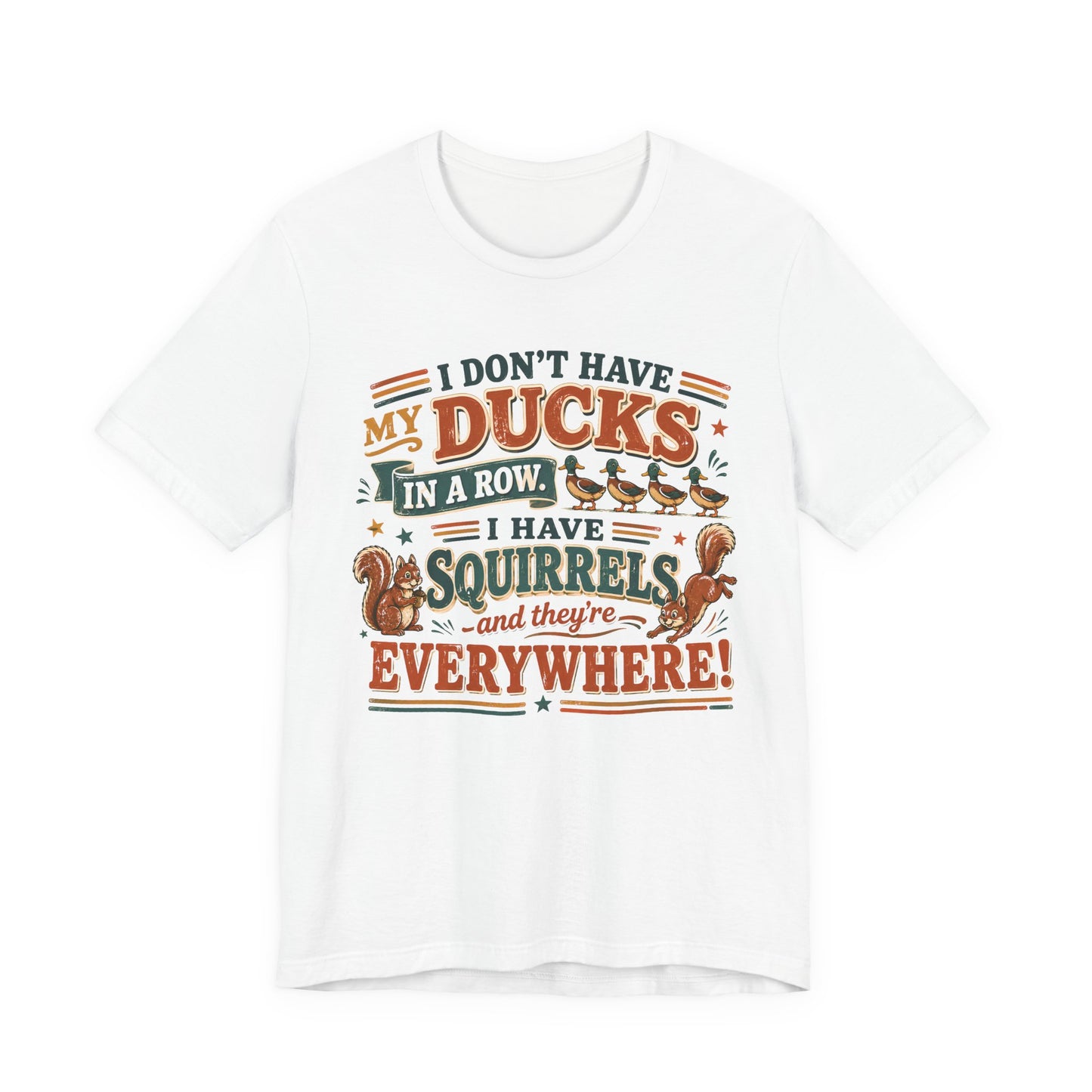 I Don't Have My Ducks in a Row I Have Squirrels Everywhere Tee