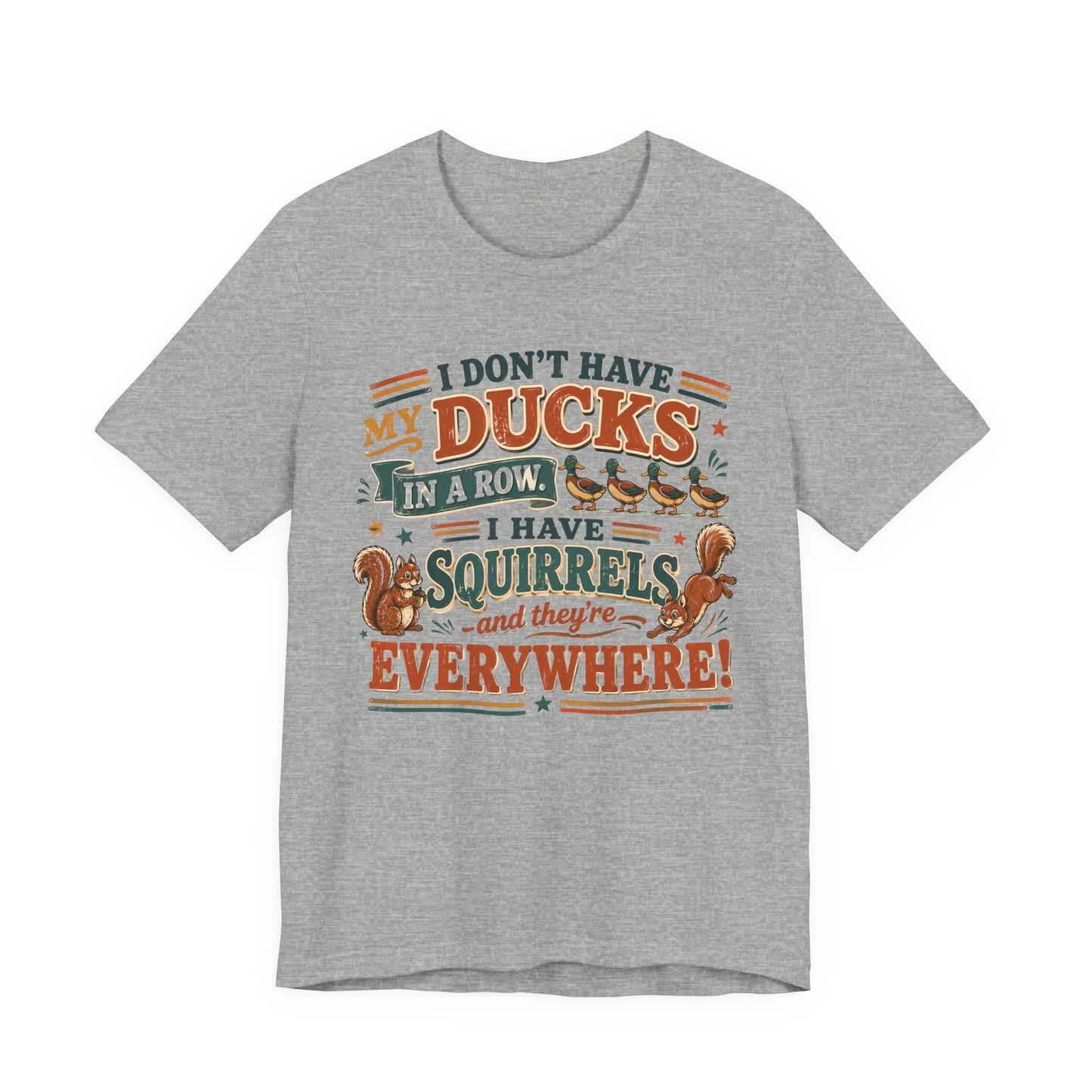 I Don't Have My Ducks in a Row I Have Squirrels Everywhere Tee