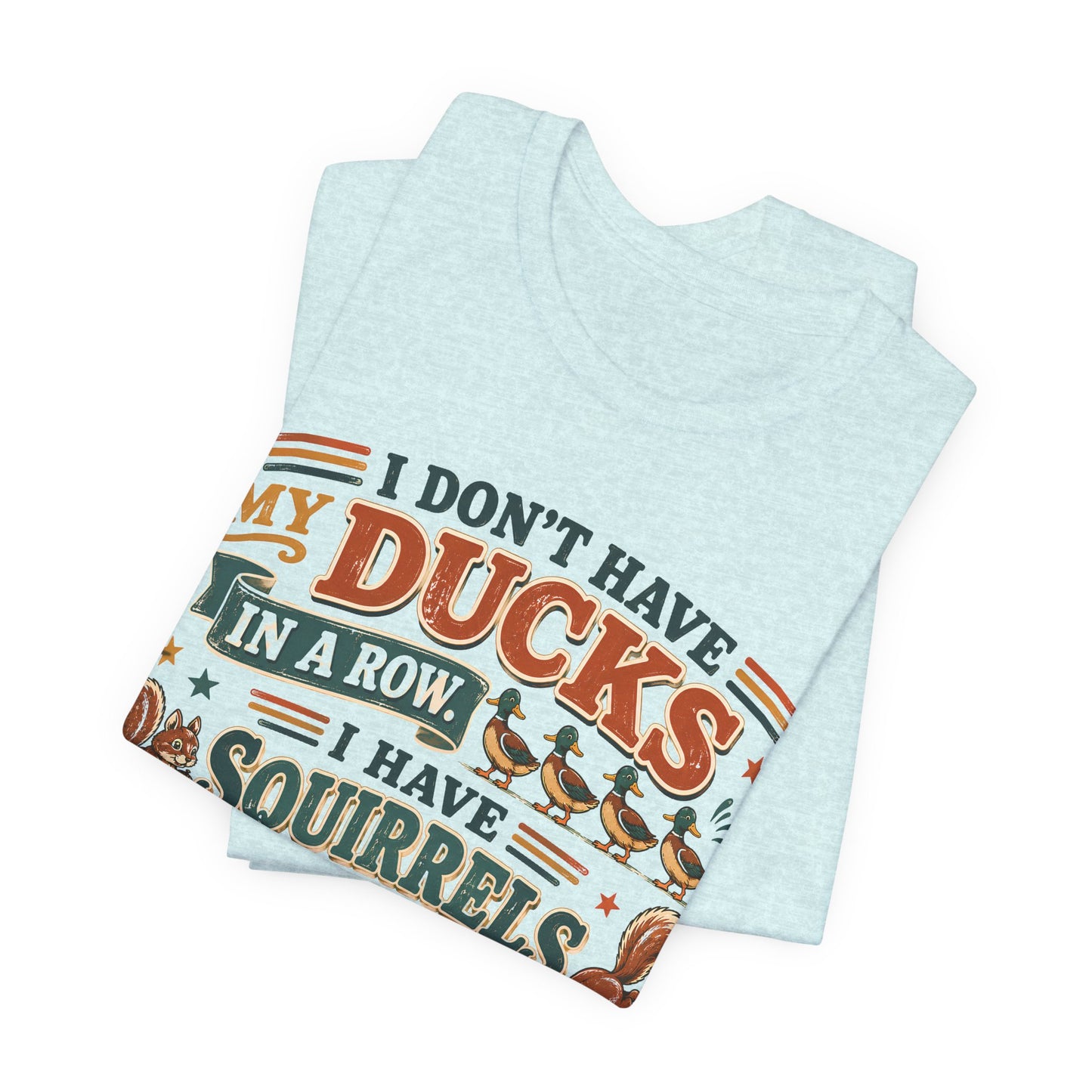 I Don't Have My Ducks in a Row I Have Squirrels Everywhere Tee