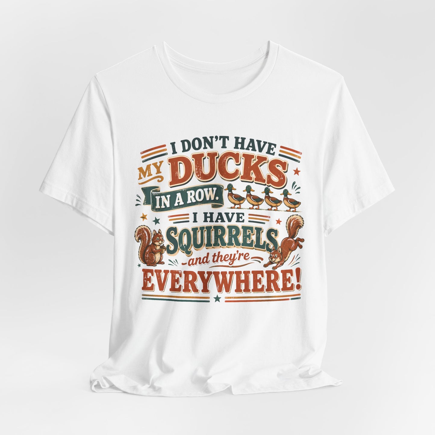 I Don't Have My Ducks in a Row I Have Squirrels Everywhere Tee