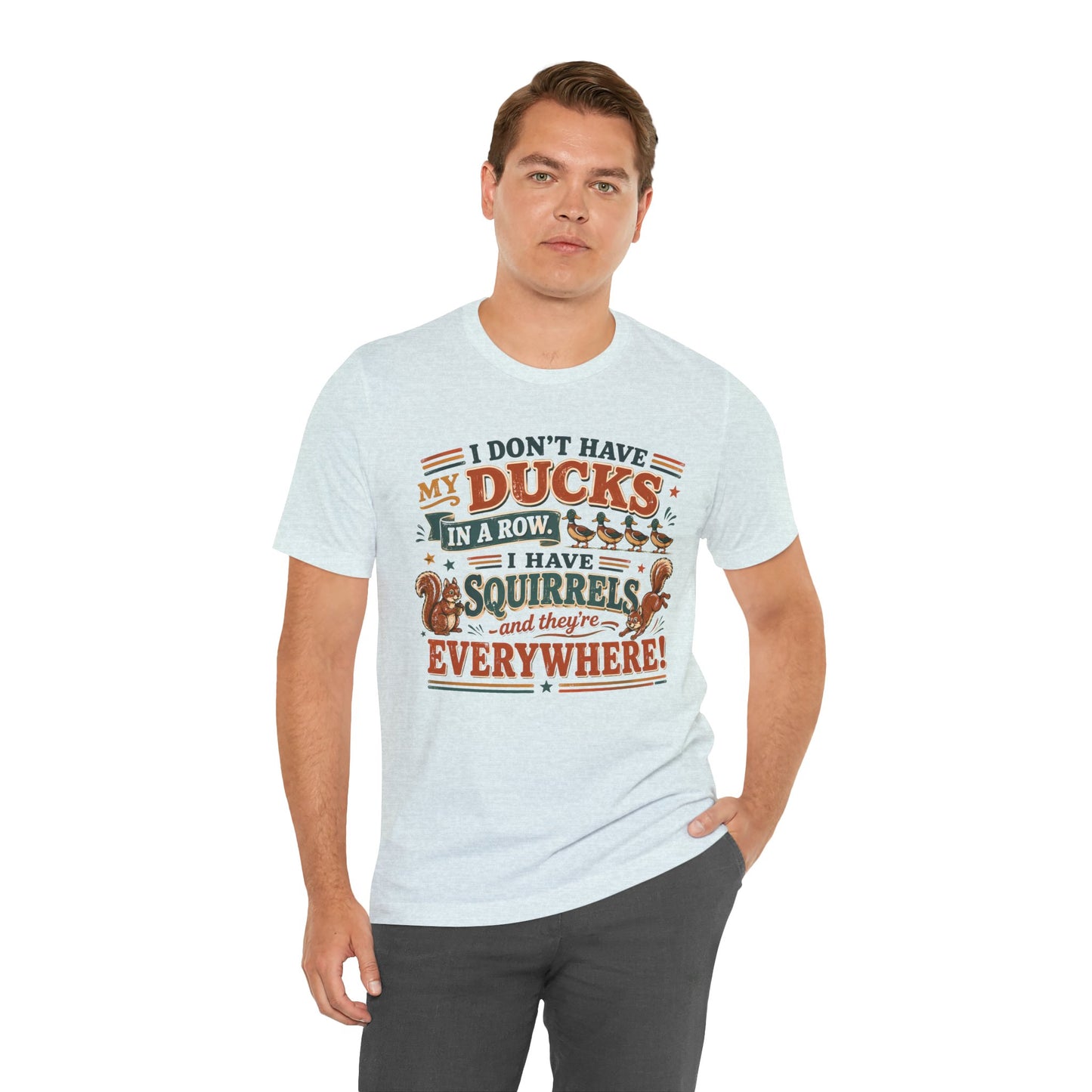 I Don't Have My Ducks in a Row I Have Squirrels Everywhere Tee