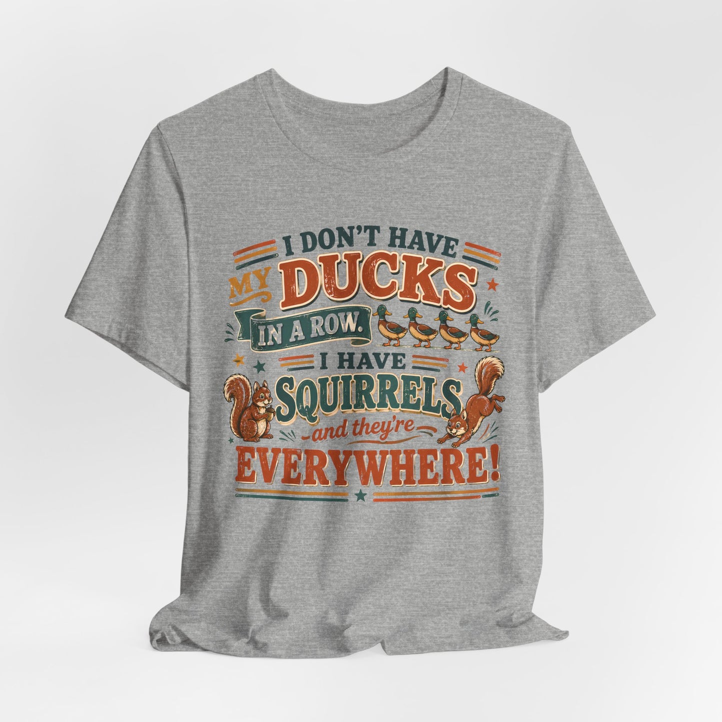 I Don't Have My Ducks in a Row I Have Squirrels Everywhere Tee