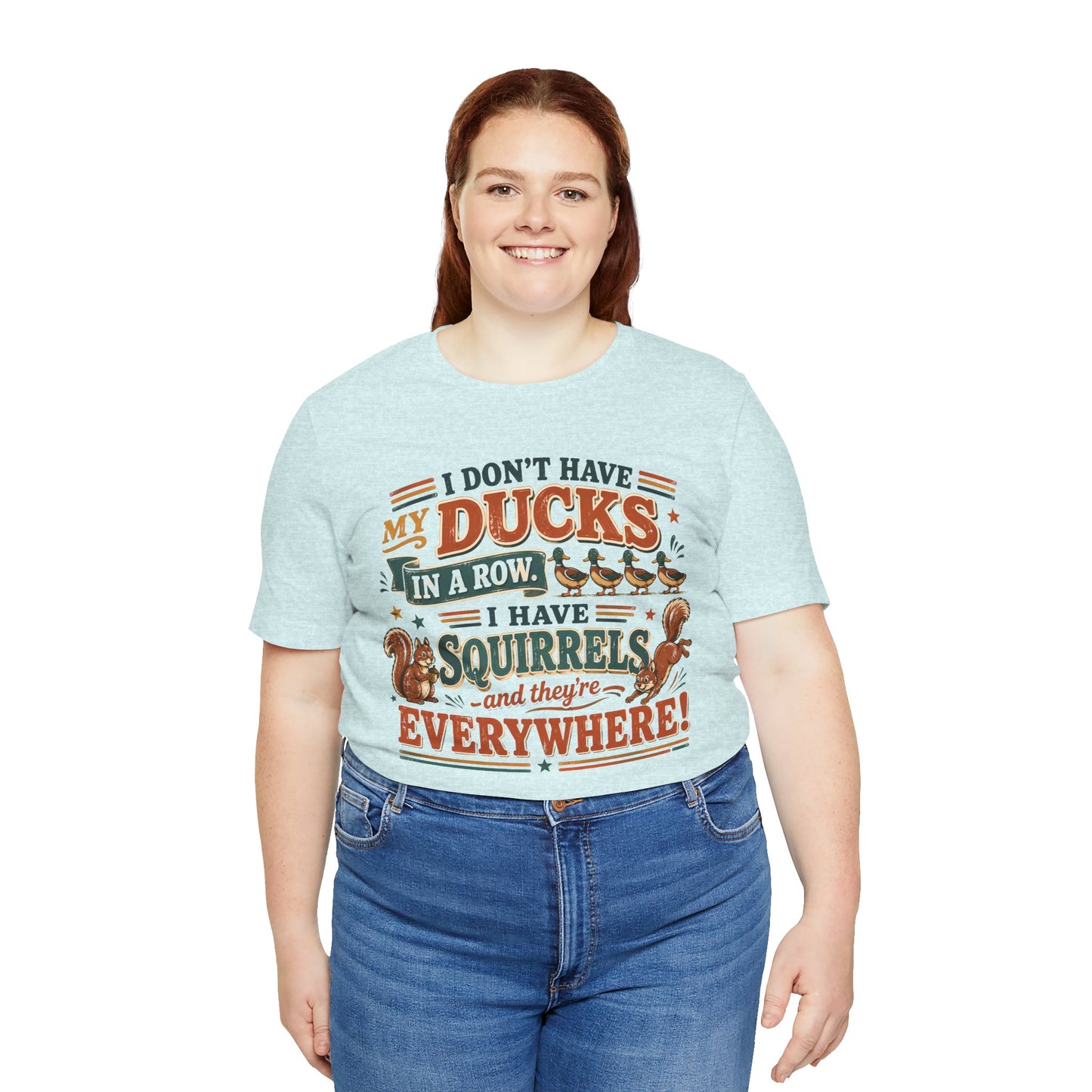 I Don't Have My Ducks in a Row I Have Squirrels Everywhere Tee