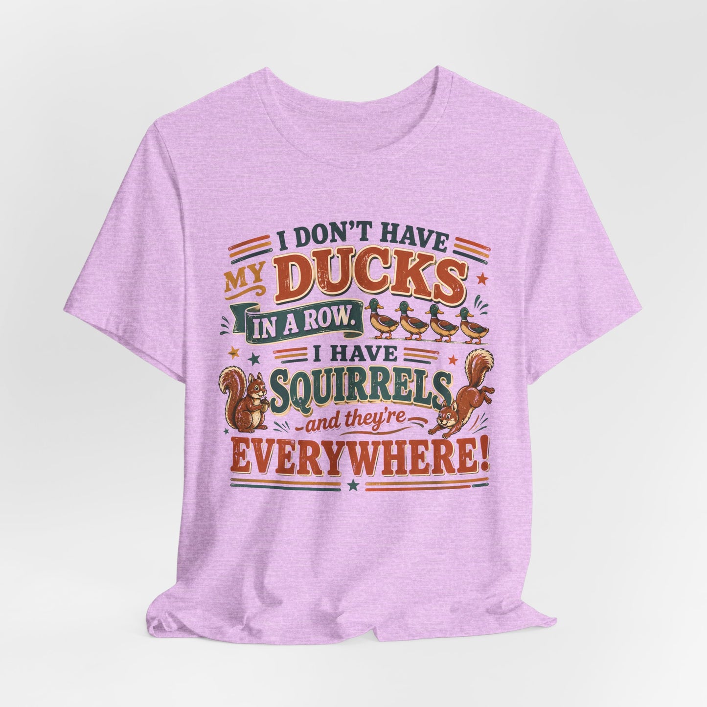 I Don't Have My Ducks in a Row I Have Squirrels Everywhere Tee