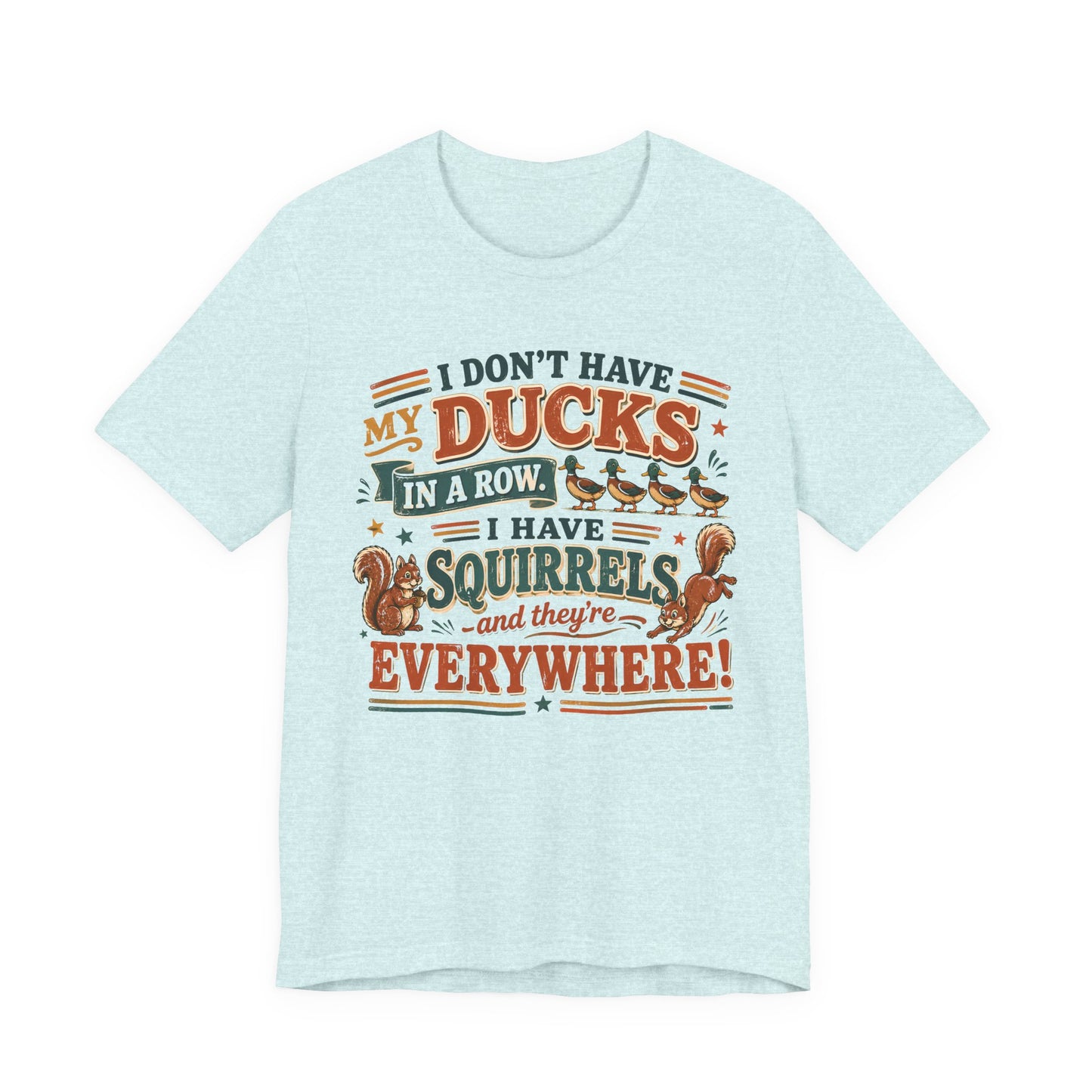 I Don't Have My Ducks in a Row I Have Squirrels Everywhere Tee