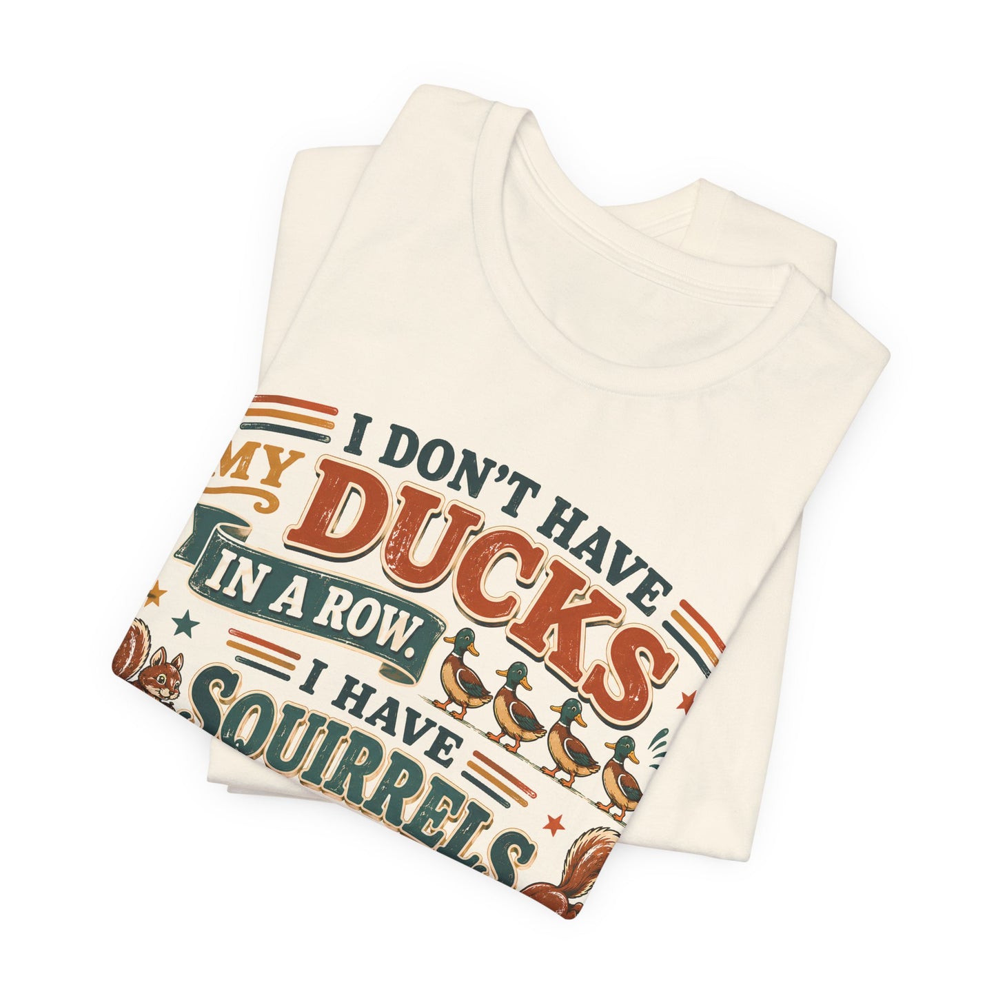 I Don't Have My Ducks in a Row I Have Squirrels Everywhere Tee