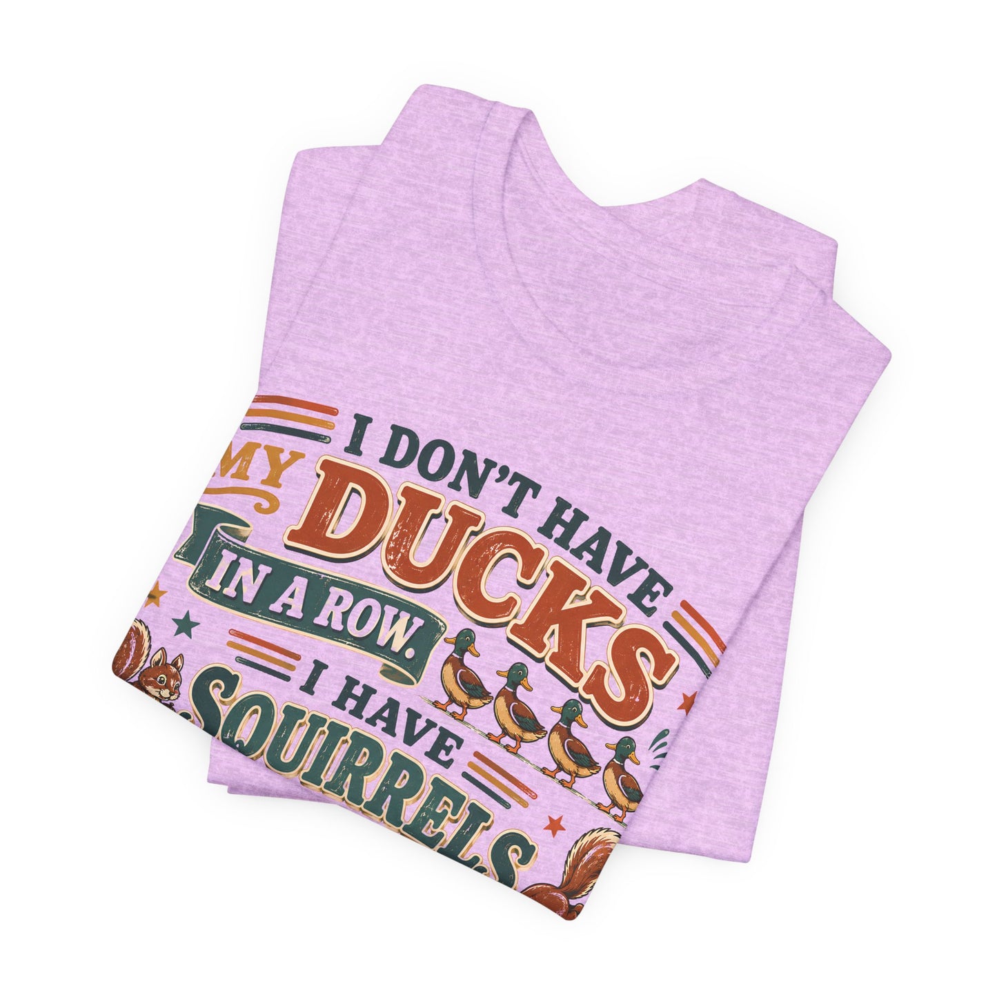 I Don't Have My Ducks in a Row I Have Squirrels Everywhere Tee