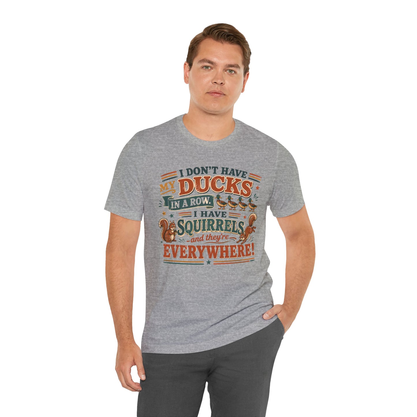 I Don't Have My Ducks in a Row I Have Squirrels Everywhere Tee