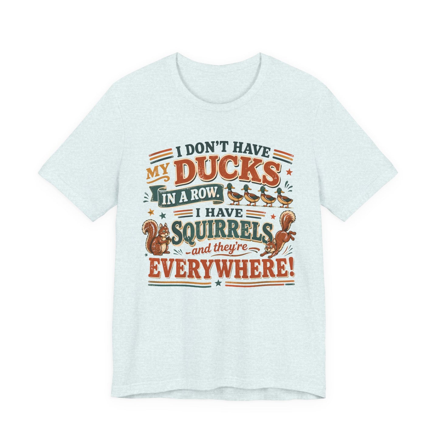 I Don't Have My Ducks in a Row I Have Squirrels Everywhere Tee