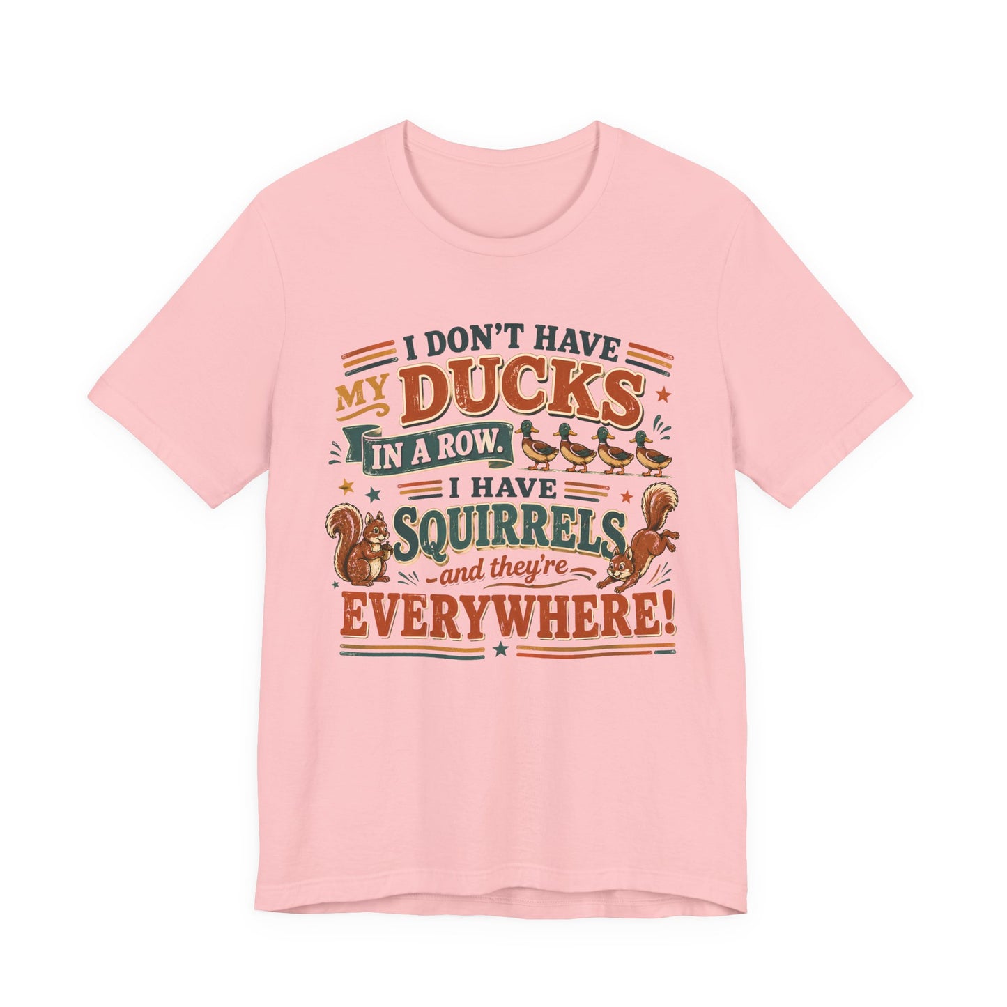 I Don't Have My Ducks in a Row I Have Squirrels Everywhere Tee