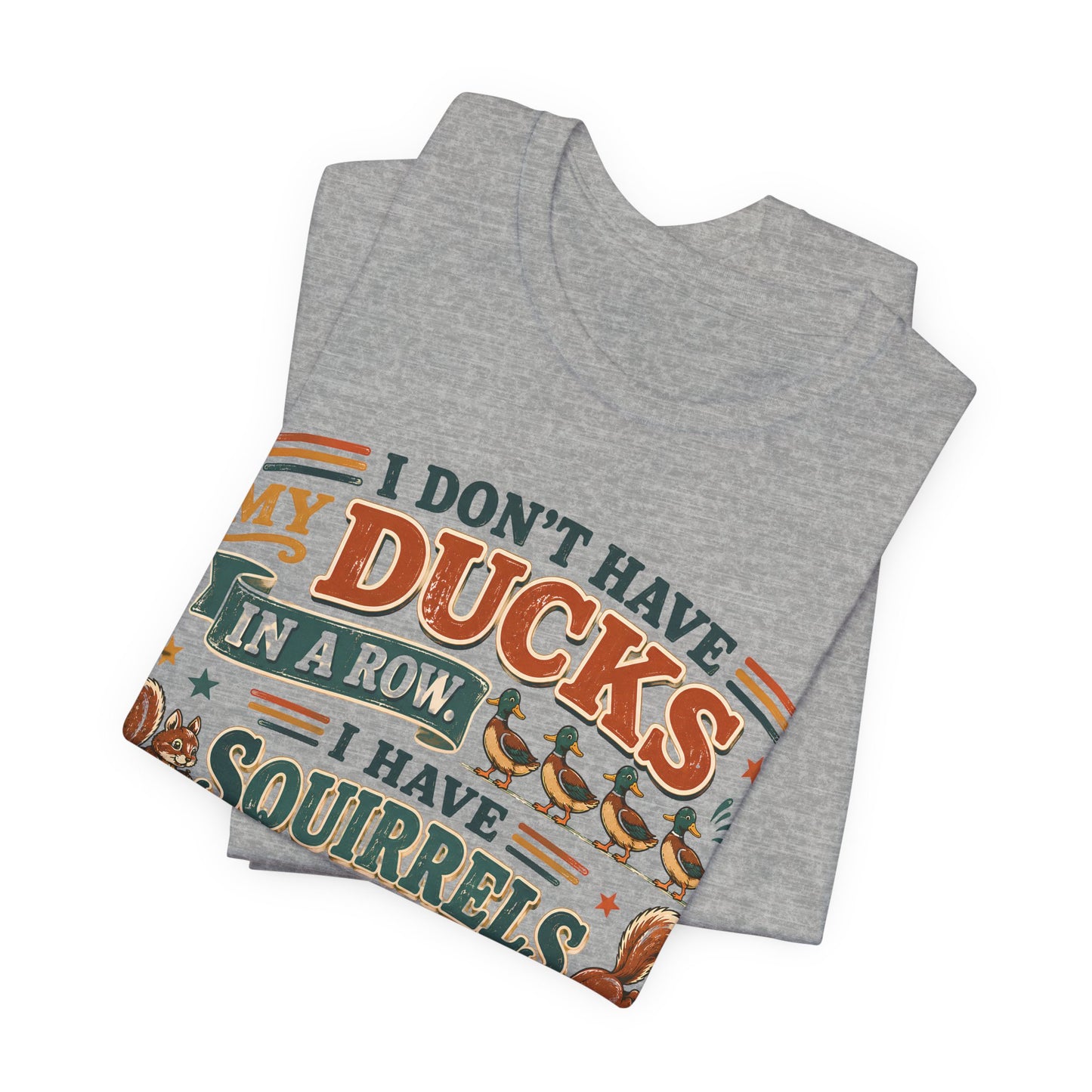 I Don't Have My Ducks in a Row I Have Squirrels Everywhere Tee