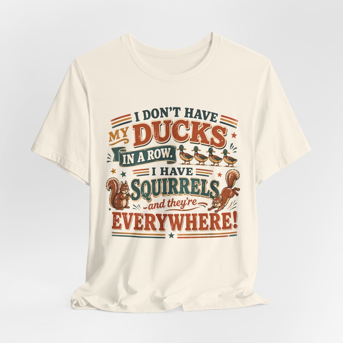 I Don't Have My Ducks in a Row I Have Squirrels Everywhere Tee