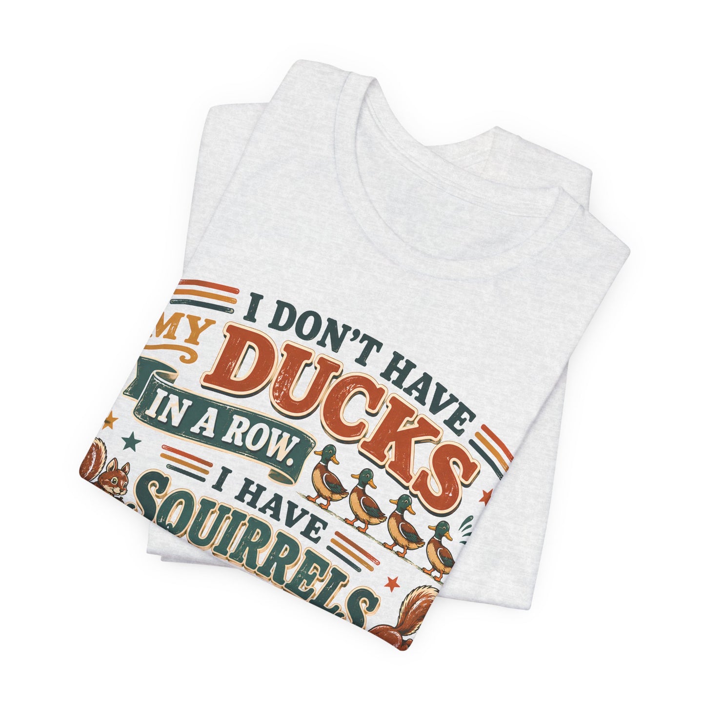 I Don't Have My Ducks in a Row I Have Squirrels Everywhere Tee