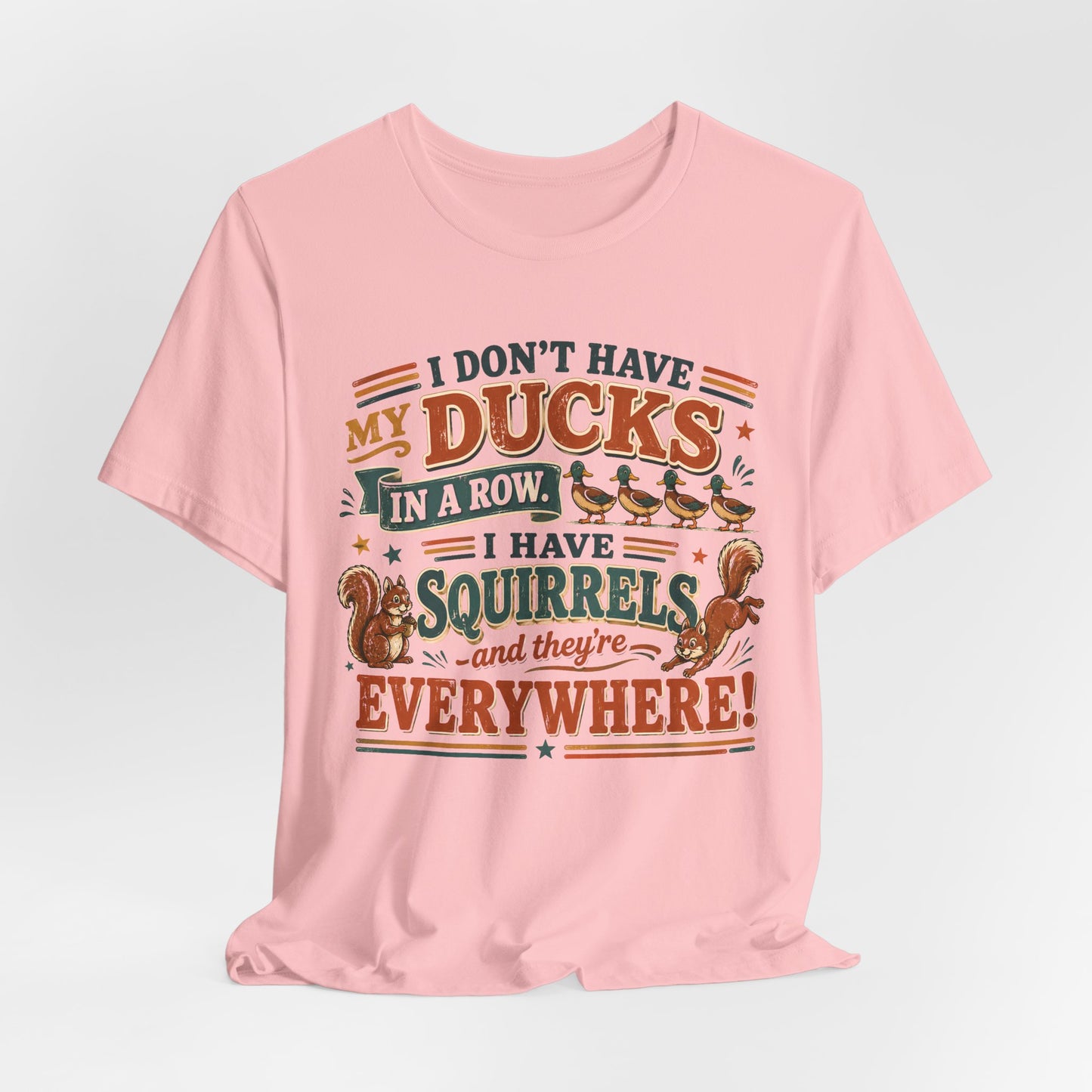 I Don't Have My Ducks in a Row I Have Squirrels Everywhere Tee