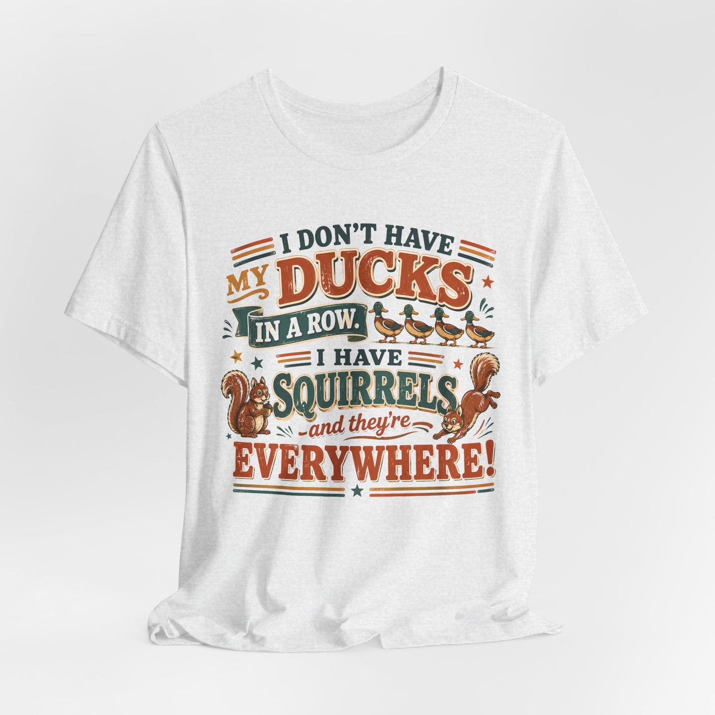 I Don't Have My Ducks in a Row I Have Squirrels Everywhere Tee