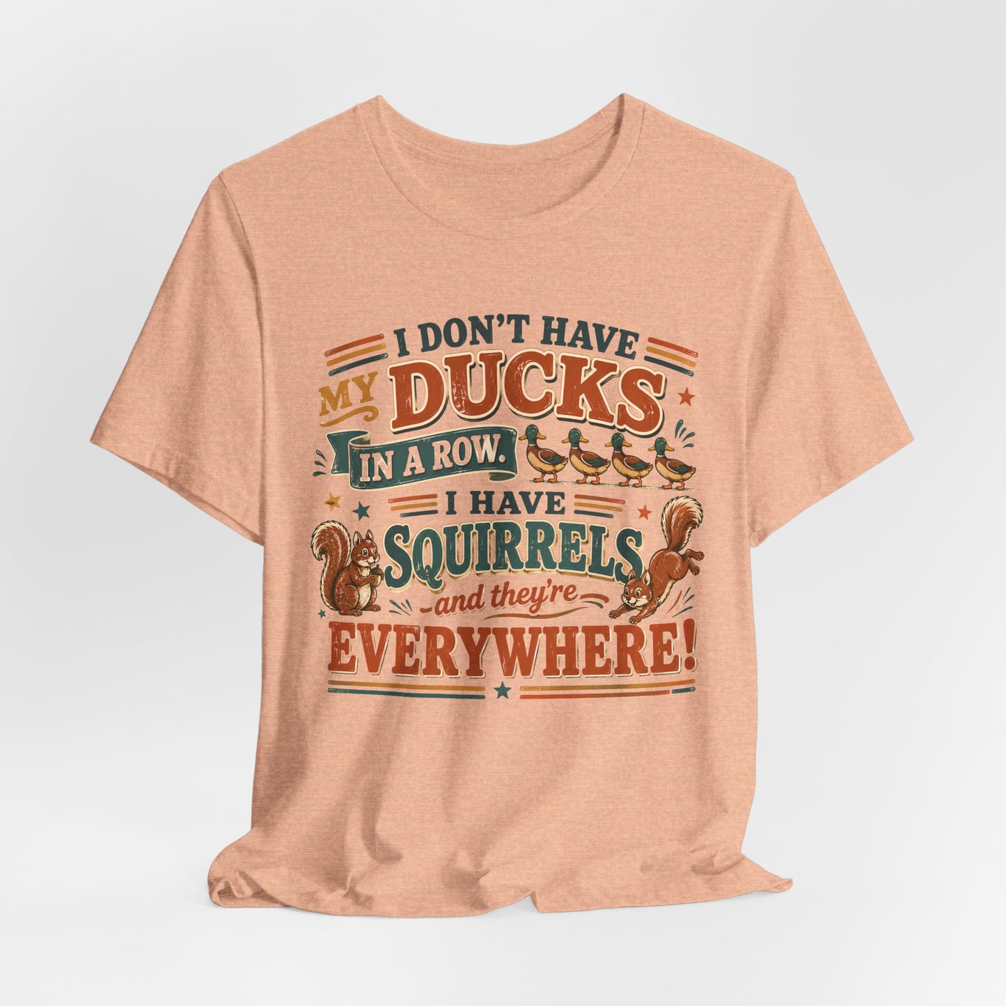 I Don't Have My Ducks in a Row I Have Squirrels Everywhere Tee