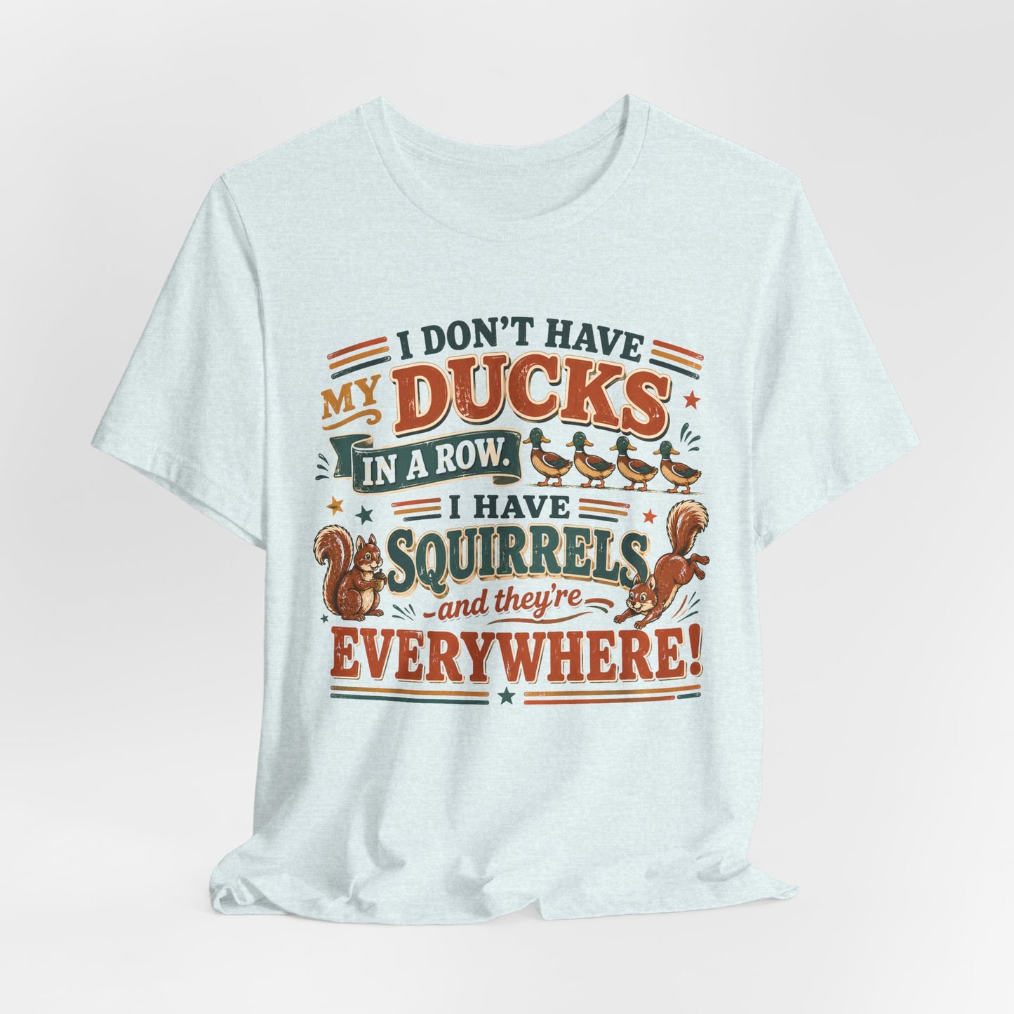 I Don't Have My Ducks in a Row I Have Squirrels Everywhere Tee
